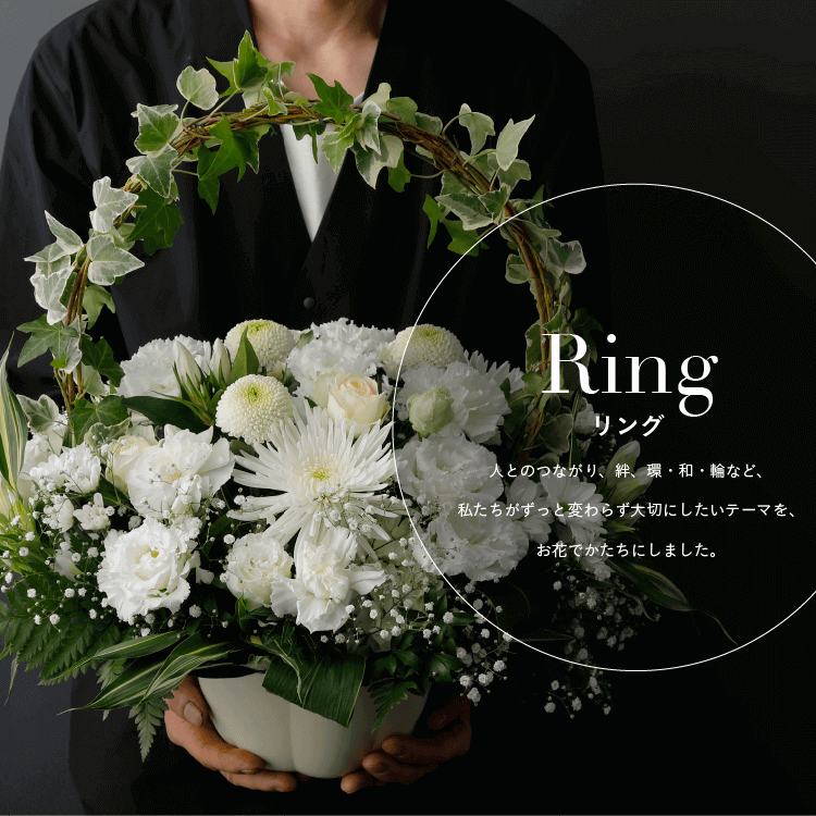 Ring リング 人とのつながり、絆、環、和、輪など、私たちがずっと変わらず大切にしたいテーマを、お花でかたちにしました。